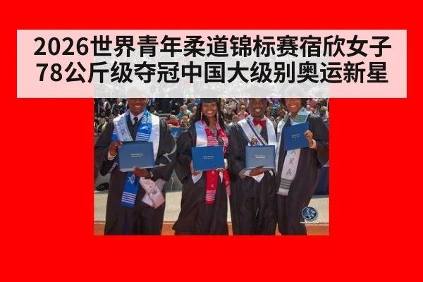 2026世界青年柔道锦标赛宿欣女子78公斤级夺冠中国大级别奥运新星