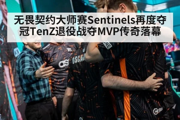 无畏契约大师赛Sentinels再度夺冠TenZ退役战夺MVP传奇落幕