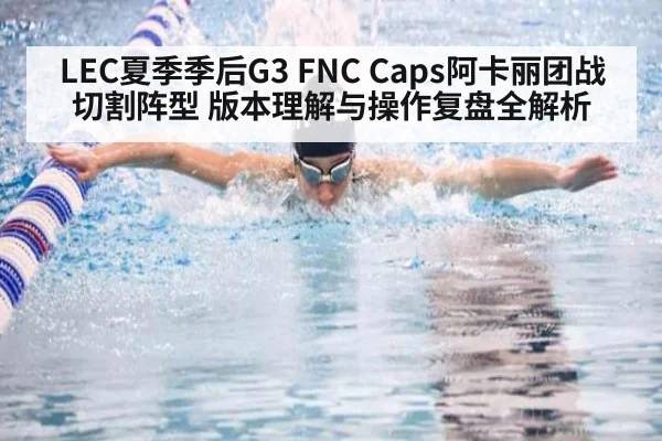 LEC夏季季后G3 FNC Caps阿卡丽团战切割阵型 版本理解与操作复盘全解析