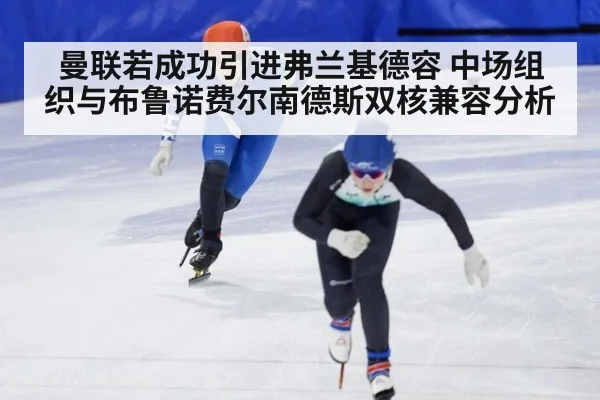 曼联若成功引进弗兰基德容 中场组织与布鲁诺费尔南德斯双核兼容分析
